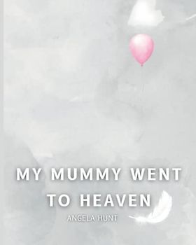 My Mummy Went to Heaven: Helping Children Navigate the Stages of Grief Through Simple and Honest Language and Powerful Illustrations