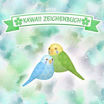 Mein Kawaii Zeichenbuch: Wellensittich Edition I 100 Seiten I Softcover I Quadratisches Format 8,5 x 8,5 Zoll I Für kleine Künstler, Comiczeichner und Fans des japanischen Niedlichkeitstrends