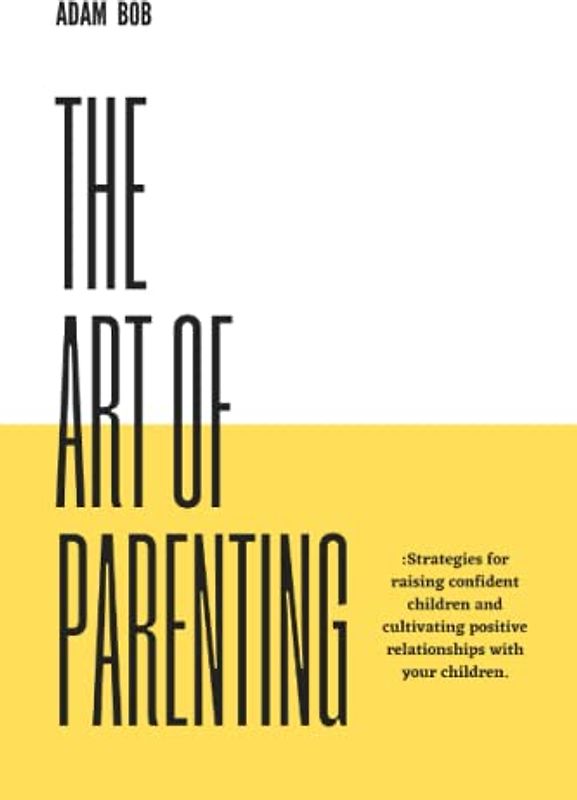 THE ART OF PARENTING:: Strategies for raising confident children and cultivating positive relationship with your children.