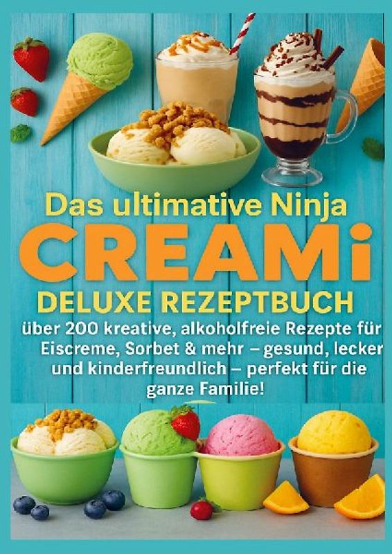 Das ultimative Ninja CREAMi Deluxe Rezeptbuch - über 200 Ideen für gefrorene Leckereien mit der 10-in-1-Eismaschine mit 3 Behältern
