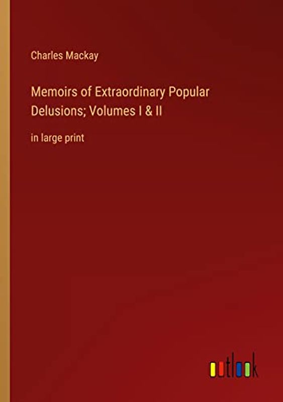 Memoirs of Extraordinary Popular Delusions; Volumes I & II: in large print
