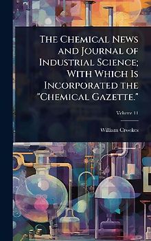 The Chemical News and Journal of Industrial Science; With Which Is Incorporated the "Chemical Gazette."
