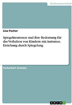 Spiegelneuronen und ihre Bedeutung für das Verhalten von Kindern mit Autismus. Erziehung durch Spiegelung