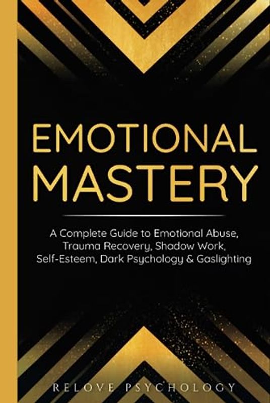 Emotional Mastery: A Complete Guide to Emotional Abuse, Trauma Recovery, Shadow Work, Self-Esteem, Dark Psychology & Gaslighting: 3 books (3 books in 1, Band 1)