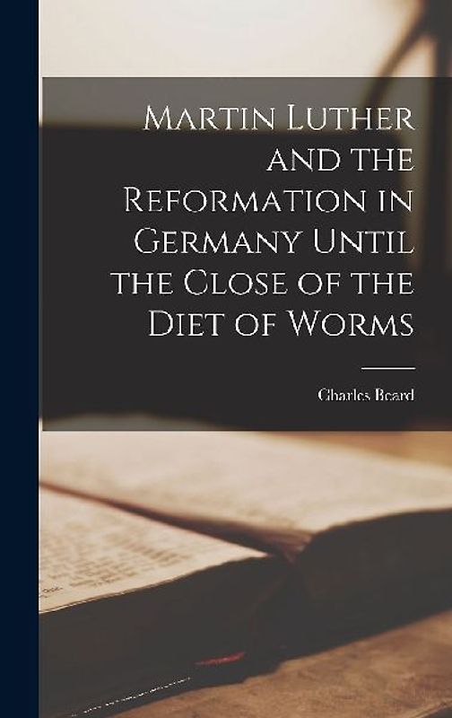 Martin Luther and the Reformation in Germany Until the Close of the Diet of Worms