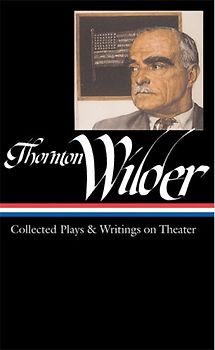 Thornton Wilder: Collected Plays and Writings on Theater (Library of America) - Thornton Wilder