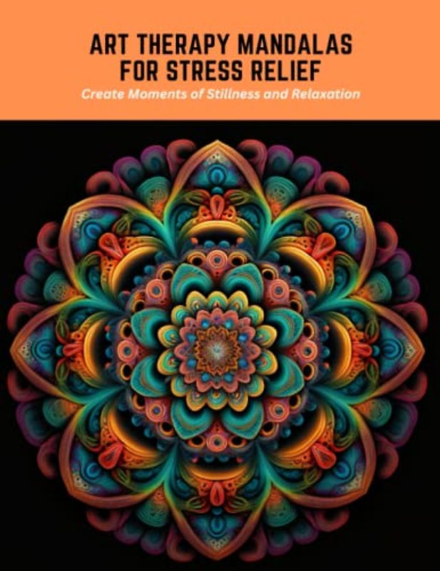 Art Therapy Mandalas for Stress Relief: Create Moments of Stillness and Relaxation