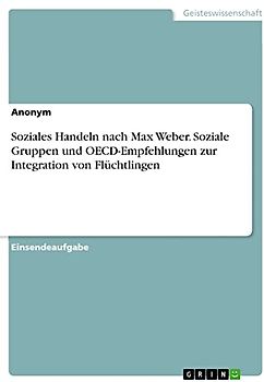 Soziales Handeln nach Max Weber. Soziale Gruppen und OECD-Empfehlungen zur Integration von Flüchtlingen