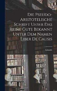 Die Pseudo-aristotelische Schrift Ueber das Reine Gute Bekannt Unter dem Namen Liber de Causis
