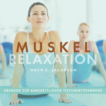 MUSKELRELAXATION nach E. Jacobson, Übungen zur ganzheitlichen Tiefenentspannung