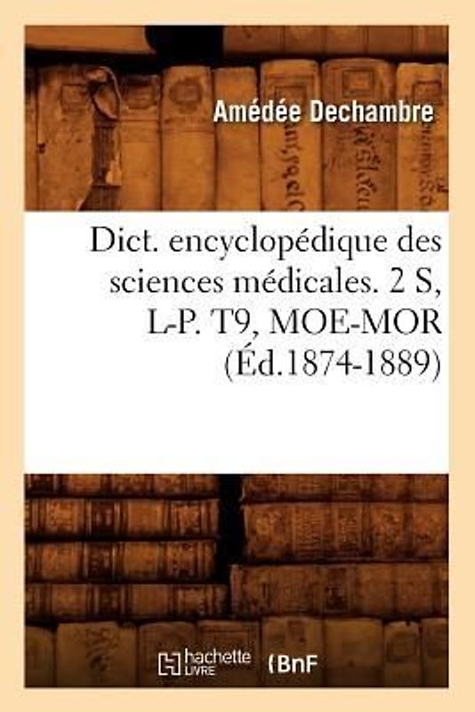 Dict. Encyclopédique Des Sciences Médicales. 2 S, L-P. T9, Moe-Mor (Éd.1874-1889)