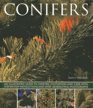 Conifers: An Illustrated Guide to Varities, Cultivation and Care, with Step-by-step Instructions and Over 160 Beautiful Photographs: An Illustrated ... and over 160 Beautiful Photographs