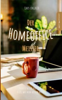 Der Homeoffice Meister: Zuhause besser arbeiten - Alles, was man wissen muss