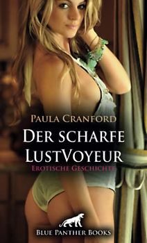 Der scharfe LustVoyeur | Erotische Geschichte + 2 weitere Geschichten: Zwei scharfe Lustfreundinnen ... (Love, Passion & Sex)
