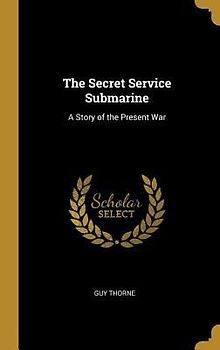 The Secret Service Submarine: A Story of the Present War