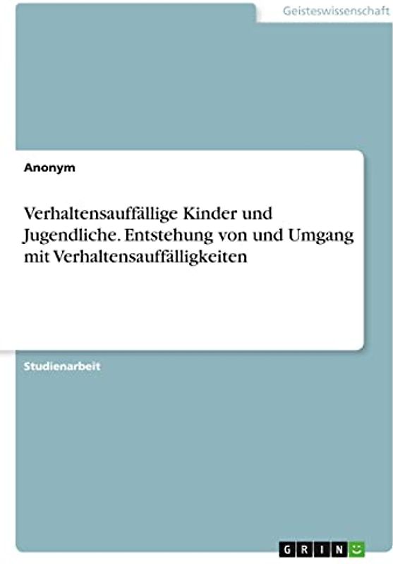 Verhaltensauffällige Kinder und Jugendliche. Entstehung von und Umgang mit Verhaltensauffälligkeiten
