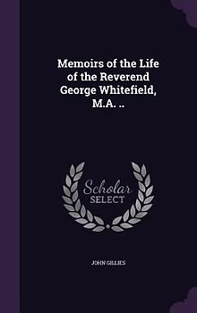 Memoirs of the Life of the Reverend George Whitefield, M.A. ..