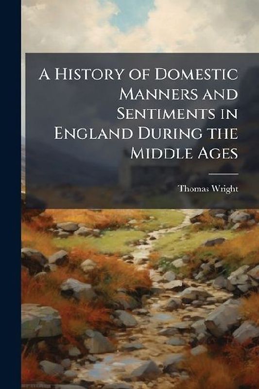 A History of Domestic Manners and Sentiments in England During the Middle Ages