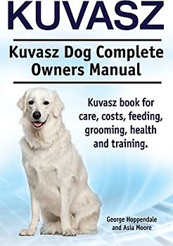 Kuvasz. Kuvasz Dog Complete Owners Manual. Kuvasz book for care, costs, feeding, grooming, health and training.