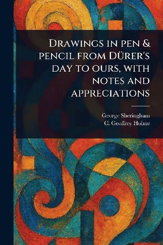 Drawings in Pen & Pencil From Dürer's Day to Ours, With Notes and Appreciations
