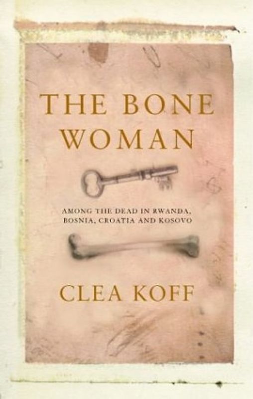 Bone Woman: Among the Dead in Rwanda, Bosnia, and Croatia
