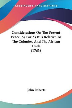 Considerations On The Present Peace, As Far As It Is Relative To The Colonies, And The African Trade (1763)