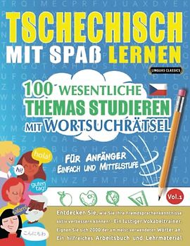 TSCHECHISCH MIT SPAß LERNEN - FÜR ANFÄNGER: EINFACH UND MITTELSTUFE – 100 WESENTLICHE THEMAS STUDIEREN MIT WORTSUCHRÄTSEL - VOL.1: Entdecken Sie, wie ... aktiv verbessern können!