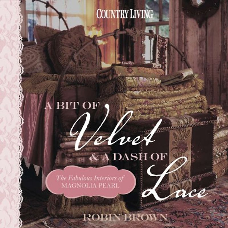 A Bit of Velvet and A Dash of Lace: The Fabulous Interiors of Magnolia Pearl (Country Living)