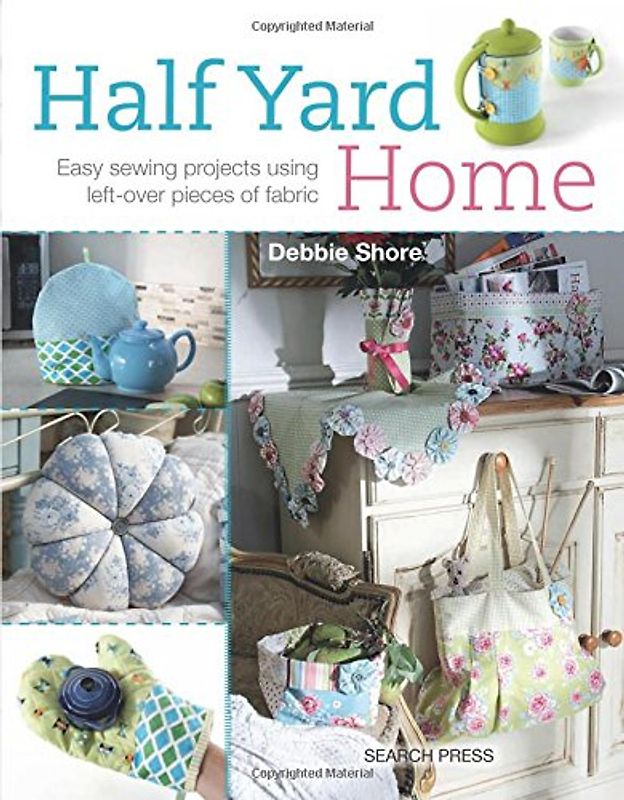Half Yard Home: Eary Sewing Projects Using Left-Over Pieces of Fabric - Shore, Debbie