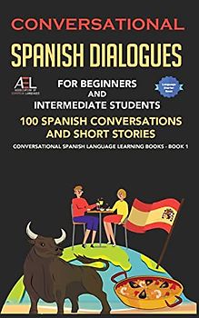Conversational Spanish Dialogues for Beginners and Intermediate Students: 100 Spanish Conversations and Short Stories Conversational Spanish Language Learning Books - Bilingual Book 1