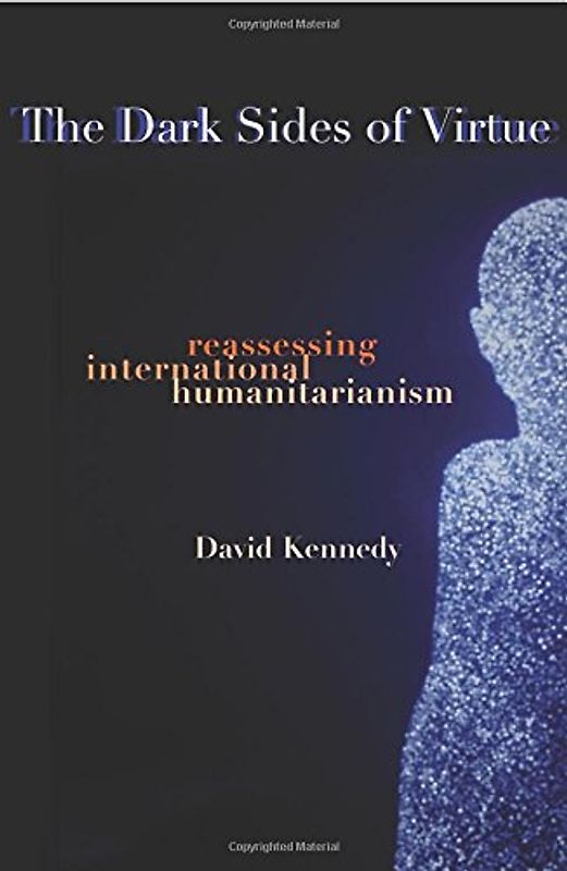 The Dark Sides of Virtue: Reassessing International Humanitarianism