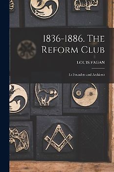 1836-1886. The Reform Club: Its Founders and Architect
