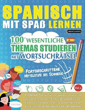SPANISCH MIT SPAß LERNEN - FORTGESCHRITTENE: MITTELSTUFE BIS SCHWIERIG – 100 WESENTLICHE THEMAS STUDIEREN MIT WORTSUCHRÄTSEL - VOL.1: Entdecken Sie, ... aktiv verbessern können!