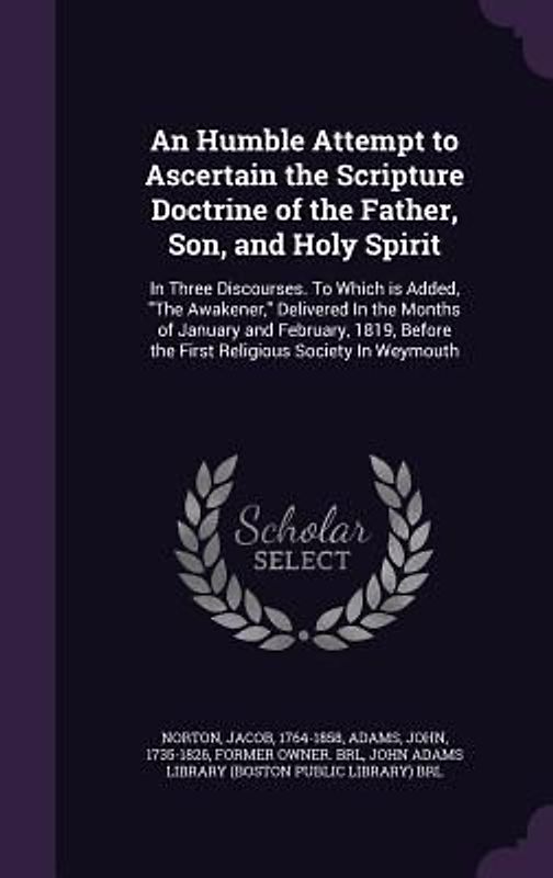 An Humble Attempt to Ascertain the Scripture Doctrine of the Father, Son, and Holy Spirit