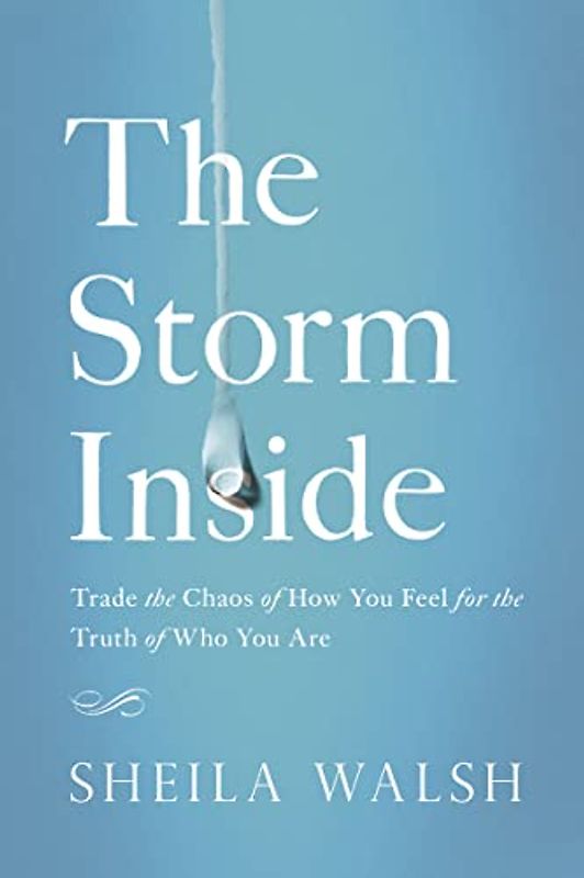 The Storm Inside: Trade the Chaos of How You Feel for the Truth of Who You Are