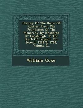 History Of The House Of Austria: From The Foundation Of The Monarchy By Rhodolph Of Hapsburgh, To The Death Of Leopold, The Second: 1218 To 1792, Volu