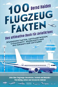 100 Flugzeug-Fakten – Das ultimative Buch für Aviatikfans: Spannende Fakten, Luftfahrtwissen, Community-Highlights und die Zukunft der Luftfahrt