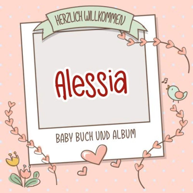 Herzlich Willkommen Alessia - Baby Buch und Album: Personalisiertes Babybuch und Babyalbum, Geschenk zu Schwangerschaft und Geburt, Baby Name auf dem Cover