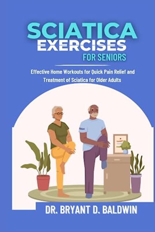 Sciatica Exercises for Seniors: Effective Home Workouts for Quick Pain Relief and Treatment of Sciatica for Older Adults