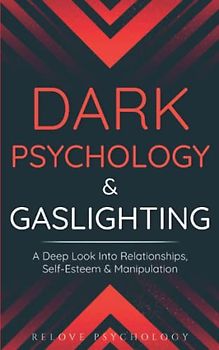Dark Psychology & Gaslighting: A Deep Look Into Relationships, Self-Esteem & Manipulation