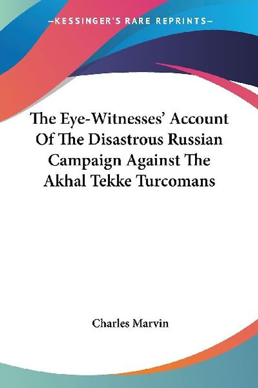The Eye-Witnesses' Account Of The Disastrous Russian Campaign Against The Akhal Tekke Turcomans