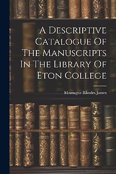 A Descriptive Catalogue Of The Manuscripts In The Library Of Eton College