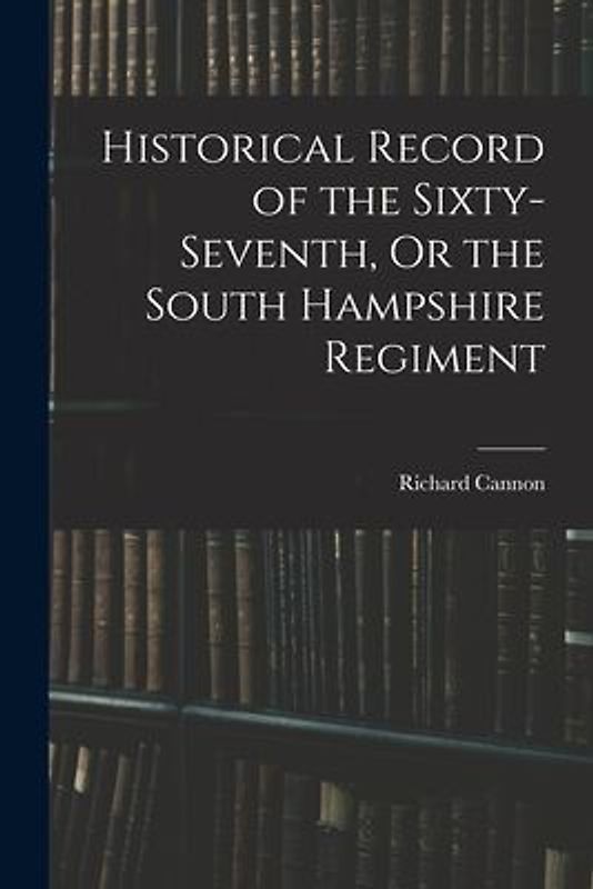 Historical Record of the Sixty-seventh, Or the South Hampshire Regiment
