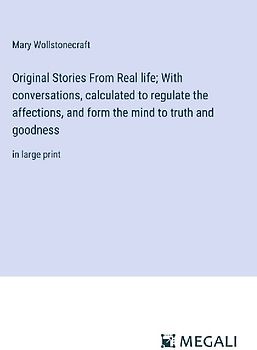 Original Stories From Real life; With conversations, calculated to regulate the affections, and form the mind to truth and goodness