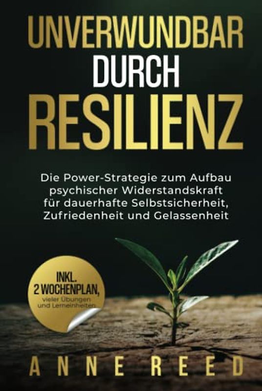 Unverwundbar durch Resilienz: Die Power-Strategie zum Aufbau psychischer Widerstandskraft für dauerhafte Selbstsicherheit, Zufriedenheit und Gelassenheit