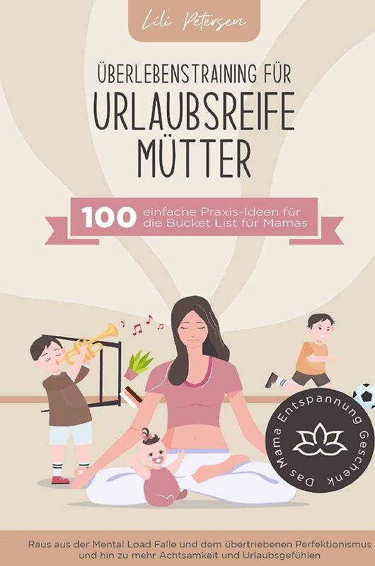 Überlebenstraining für urlaubsreife Mütter - 100 einfache Praxis-Ideen für die Bucket List für Mamas.