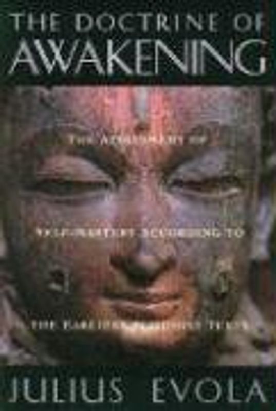 The Doctrine of Awakening: The Attainment of Self-Mastery According to the Earliest Buddhist Texts: Attainment of Self-mastery According to Earliest Buddhist Texts - Evola, Julius