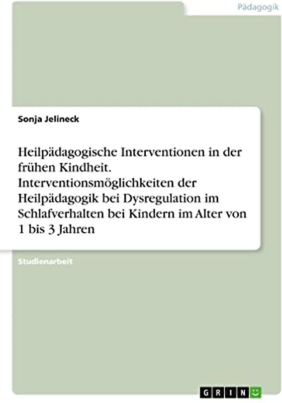 Heilpädagogische Interventionen in der frühen Kindheit. Interventionsmöglichkeiten der Heilpädagogik bei Dysregulation im Schlafverhalten bei Kindern im Alter von 1 bis 3 Jahren