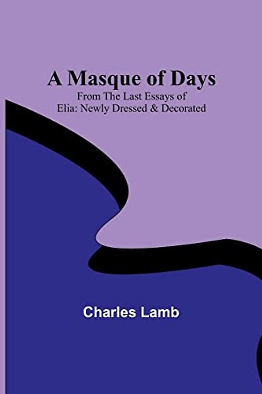 A Masque of Days; From the Last Essays of Elia: Newly Dressed & Decorated