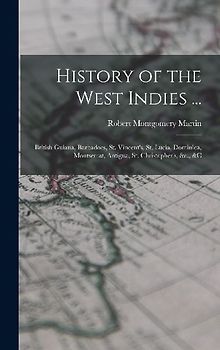 History of the West Indies ...: British Guiana, Barbadoes, St. Vincent's, St. Lucia, Dominica, Montserrat, Antigua, St. Christopher's, &c., &c
